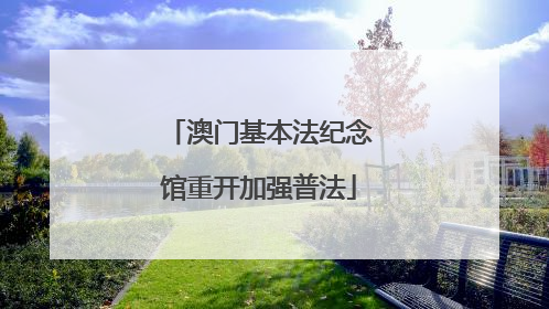 澳门基本法纪念馆重开加强普法