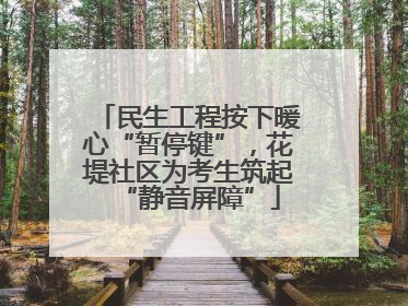 民生工程按下暖心“暂停键”，花堤社区为考生筑起“静音屏障”