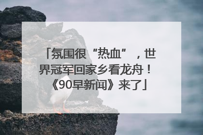 氛围很“热血”，世界冠军回家乡看龙舟！《90早新闻》来了