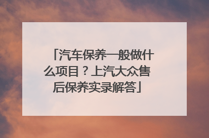 汽车保养一般做什么项目？上汽大众售后保养实录解答