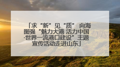 求“新”见“质” 向海图强“魅力大港 活力中国·世界一流港口建设”主题宣传活动走进山东