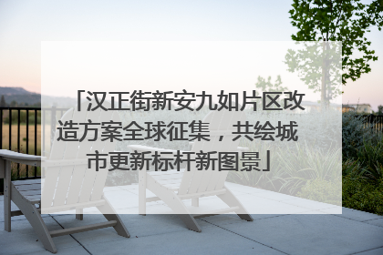 汉正街新安九如片区改造方案全球征集，共绘城市更新标杆新图景