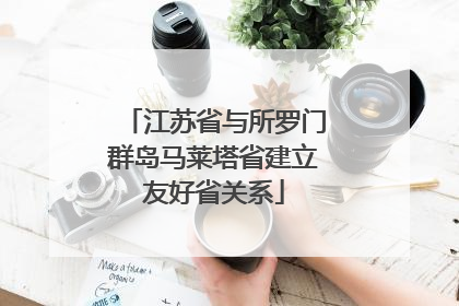 江苏省与所罗门群岛马莱塔省建立友好省关系