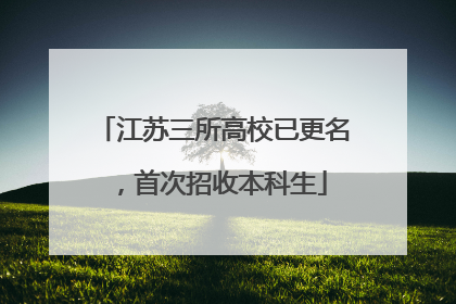 江苏三所高校已更名，首次招收本科生