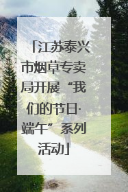 江苏泰兴市烟草专卖局开展“我们的节日·端午”系列活动