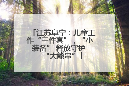 江苏阜宁：儿童工作“三件套”，“小装备” 释放守护 “大能量”