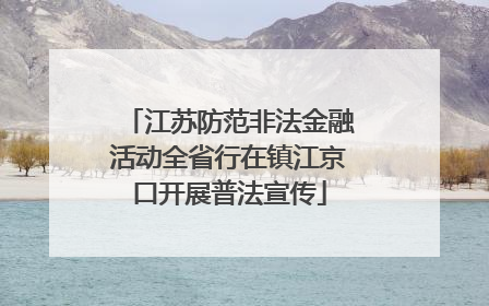 江苏防范非法金融活动全省行在镇江京口开展普法宣传