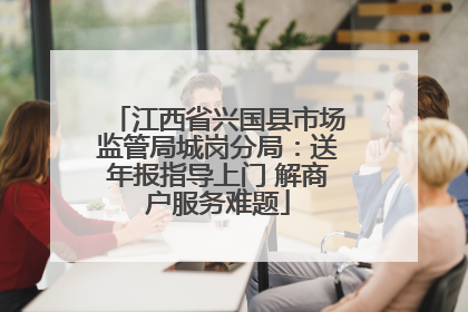 江西省兴国县市场监管局城岗分局：送年报指导上门 解商户服务难题