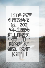 江西省萍乡市政协委员、2025年全国先进工作者刘小清：用“慢的艺术”铺就“爱的长征”