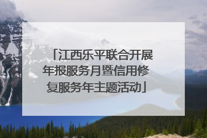 江西乐平联合开展年报服务月暨信用修复服务年主题活动