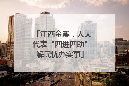 江西金溪：人大代表“四进四助”解民忧办实事
