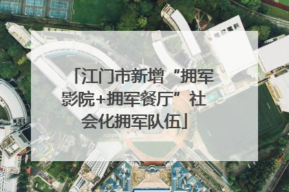 江门市新增“拥军影院+拥军餐厅”社会化拥军队伍