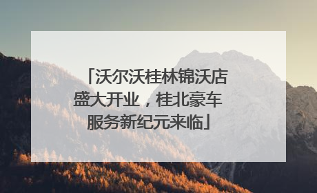 沃尔沃桂林锦沃店盛大开业，桂北豪车服务新纪元来临