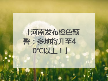 河南发布橙色预警：多地将升至40℃以上！