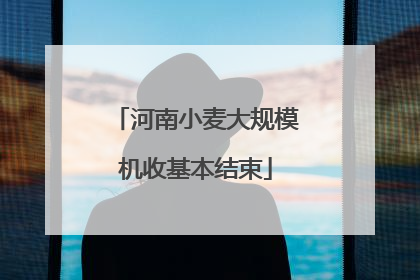 河南小麦大规模机收基本结束