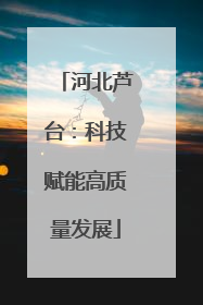 河北芦台：科技赋能高质量发展