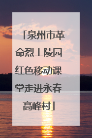 泉州市革命烈士陵园红色移动课堂走进永春高峰村