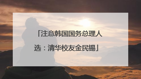 注意韩国国务总理人选：清华校友金民锡