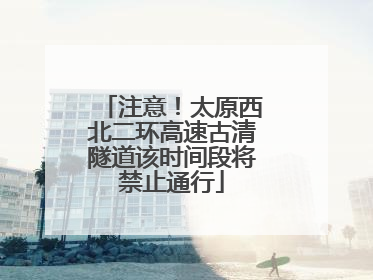 注意！太原西北二环高速古清隧道该时间段将禁止通行