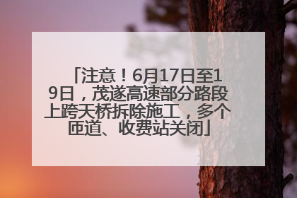 注意！6月17日至19日，茂遂高速部分路段上跨天桥拆除施工，多个匝道、收费站关闭