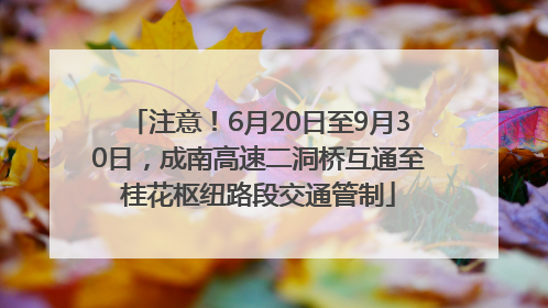 注意！6月20日至9月30日，成南高速二洞桥互通至桂花枢纽路段交通管制