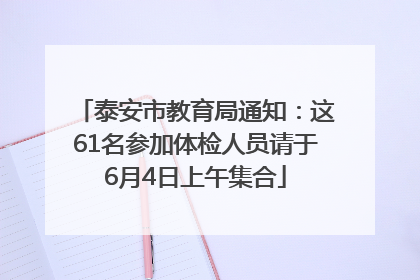 泰安市教育局通知：这61名参加体检人员请于6月4日上午集合
