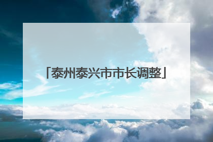 泰州泰兴市市长调整