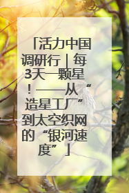 活力中国调研行｜每3天一颗星！——从“造星工厂”到太空织网的“银河速度”