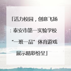活力校园，创意飞扬：泰安市第一实验学校“一班一品”体育游戏展示精彩纷呈
