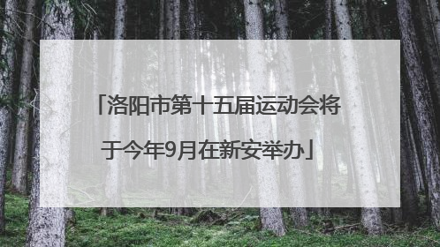 洛阳市第十五届运动会将于今年9月在新安举办