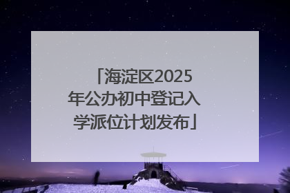 海淀区2025年公办初中登记入学派位计划发布