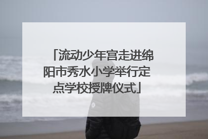 流动少年宫走进绵阳市秀水小学举行定点学校授牌仪式