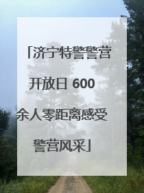济宁特警警营开放日 600余人零距离感受警营风采