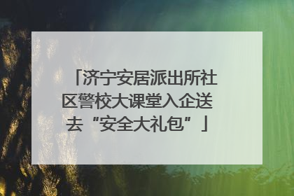 济宁安居派出所社区警校大课堂入企送去“安全大礼包”