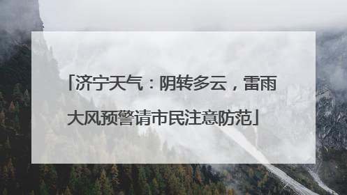 济宁天气：阴转多云，雷雨大风预警请市民注意防范