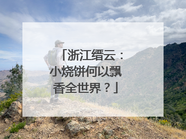 浙江缙云：小烧饼何以飘香全世界？