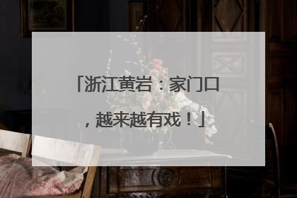 浙江黄岩：家门口，越来越有戏！