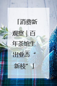 消费新观察｜百年茶馆生出业态“新枝”