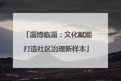 淄博临淄：文化赋能 打造社区治理新样本