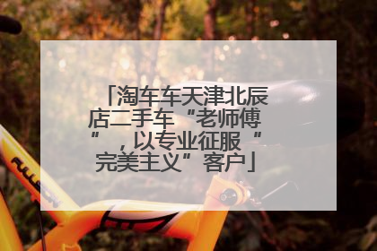 淘车车天津北辰店二手车“老师傅”，以专业征服“完美主义”客户