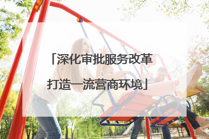 深化审批服务改革 打造一流营商环境