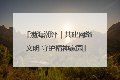 渤海潮评｜共建网络文明 守护精神家园
