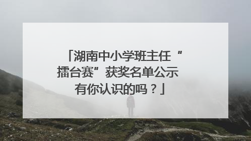 湖南中小学班主任“擂台赛”获奖名单公示 有你认识的吗？