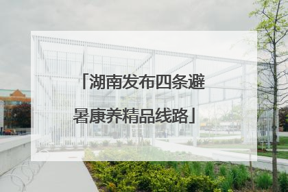 湖南发布四条避暑康养精品线路