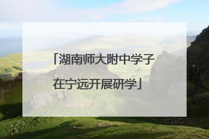 湖南师大附中学子在宁远开展研学