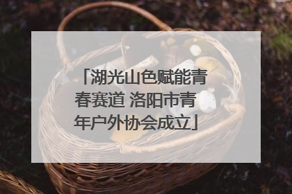 湖光山色赋能青春赛道 洛阳市青年户外协会成立