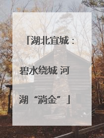 湖北宜城：碧水绕城 河湖“淌金”