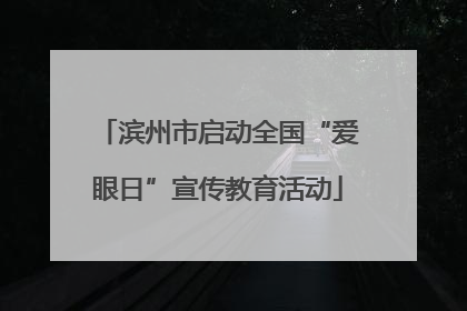 滨州市启动全国“爱眼日”宣传教育活动