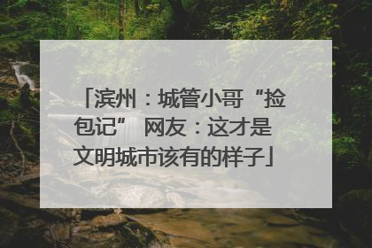 滨州：城管小哥“捡包记” 网友：这才是文明城市该有的样子