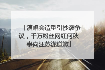 演唱会造型引抄袭争议，千万粉丝网红何秋亊向汪苏泷道歉